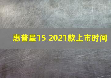 惠普星15 2021款上市时间